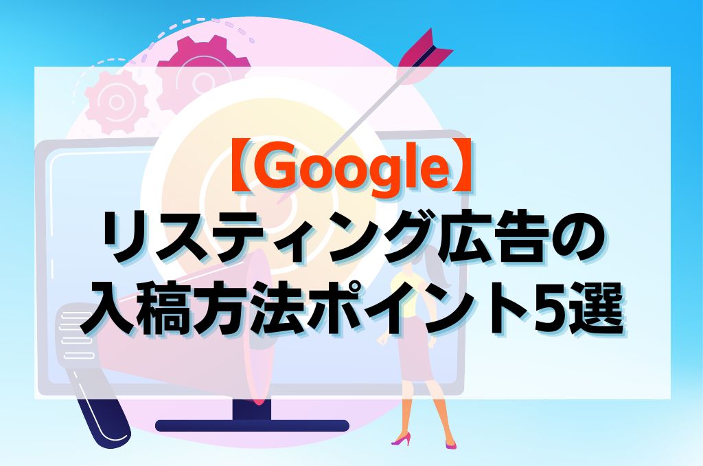 【Google】リスティング広告の入稿方法ポイント5選