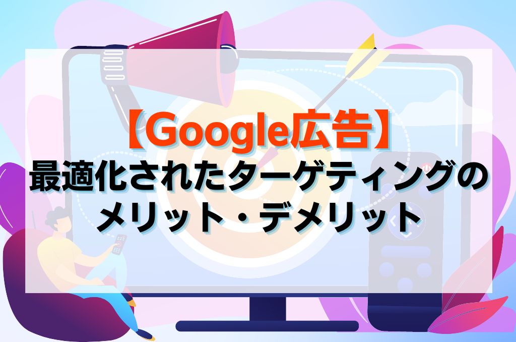 【Google広告】最適化されたターゲティングのメリット・デメリット